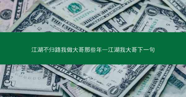 江湖不归路我做大哥那些年—江湖我大哥下一句 江湖不归路我做大哥那些年—江湖我大哥下一句