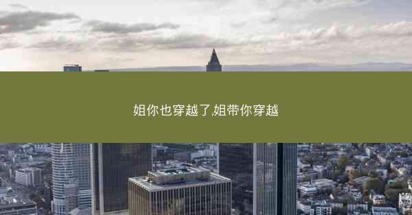 姐你也穿越了,姐带你穿越