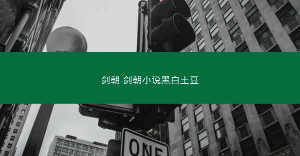 剑朝-剑朝小说黑白土豆 剑朝-剑朝小说黑白土豆