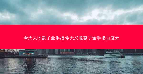 今天又收割了金手指;今天又收割了金手指百度云