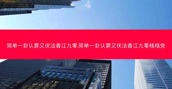 简单一卦认罪又伏法香江九零,简单一卦认罪又伏法香江九零格格党