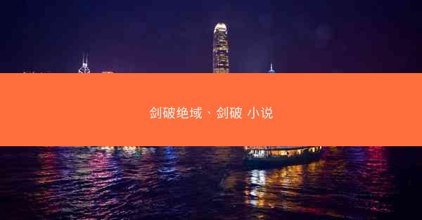 剑破绝域、剑破 小说