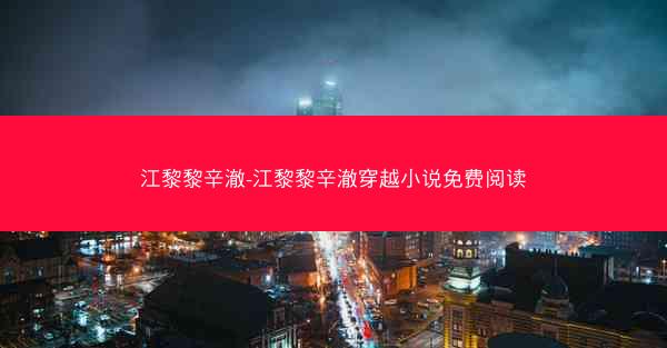 江黎黎辛澈-江黎黎辛澈穿越小说免费阅读 江黎黎辛澈-江黎黎辛澈穿越小说免费阅读