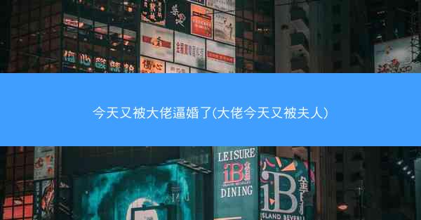 今天又被大佬逼婚了(大佬今天又被夫人) 今天又被大佬逼婚了(大佬今天又被夫人)