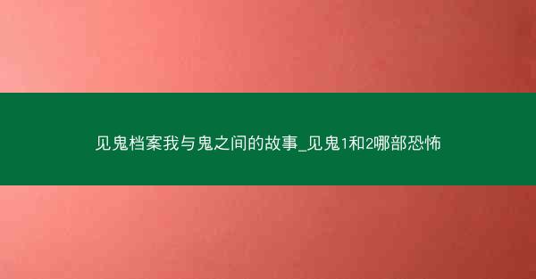 见鬼档案我与鬼之间的故事_见鬼1和2哪部恐怖