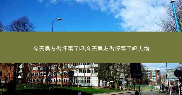 今天男友做坏事了吗;今天男友做坏事了吗人物