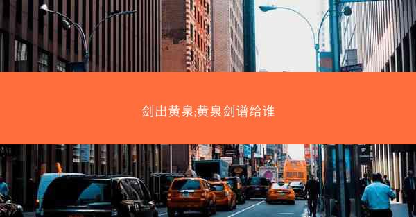 剑出黄泉;黄泉剑谱给谁 剑出黄泉;黄泉剑谱给谁