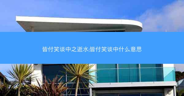 皆付笑谈中之逝水;皆付笑谈中什么意思