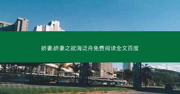娇妻;娇妻之欲海泛舟免费阅读全文百度 娇妻;娇妻之欲海泛舟免费阅读全文百度