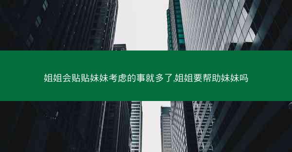 姐姐会贴贴妹妹考虑的事就多了,姐姐要帮助妹妹吗 姐姐会贴贴妹妹考虑的事就多了,姐姐要帮助妹妹吗