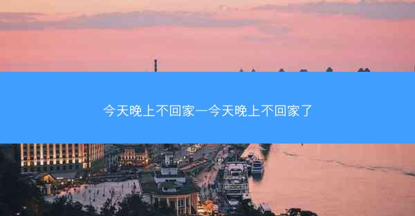 今天晚上不回家—今天晚上不回家了