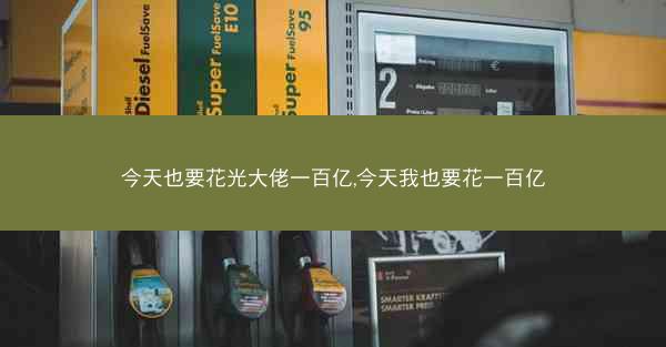 今天也要花光大佬一百亿,今天我也要花一百亿 今天也要花光大佬一百亿,今天我也要花一百亿