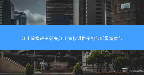 江山策摄政王娶夫,江山策权谋世子妃阅听最新章节