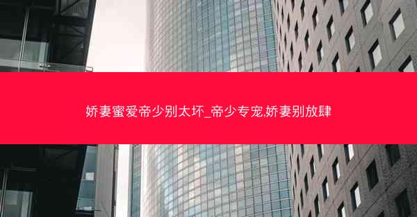 娇妻蜜爱帝少别太坏_帝少专宠,娇妻别放肆