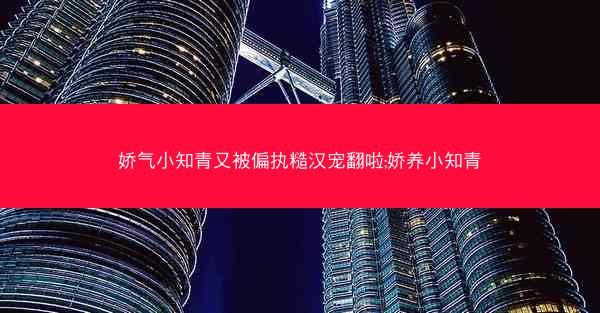 娇气小知青又被偏执糙汉宠翻啦;娇养小知青
