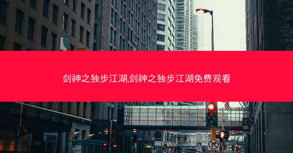 剑神之独步江湖,剑神之独步江湖免费观看