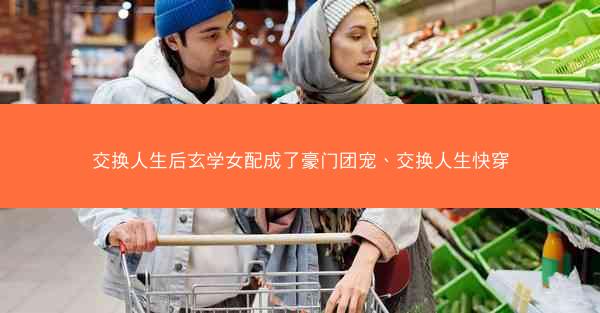交换人生后玄学女配成了豪门团宠、交换人生快穿