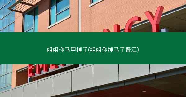 姐姐你马甲掉了(姐姐你掉马了晋江)