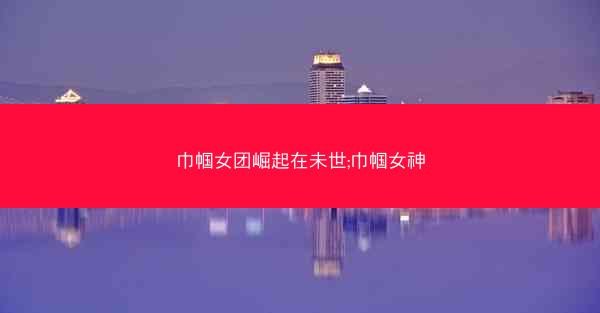 巾帼女团崛起在未世;巾帼女神