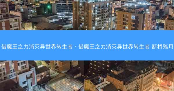 借魔王之力消灭异世界转生者、借魔王之力消灭异世界转生者 断桥残月