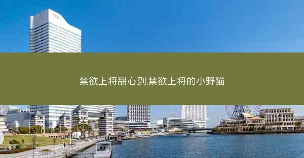 禁欲上将甜心到,禁欲上将的小野猫