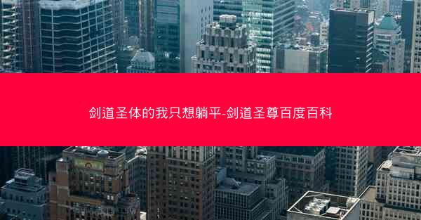 剑道圣体的我只想躺平-剑道圣尊百度百科 剑道圣体的我只想躺平-剑道圣尊百度百科