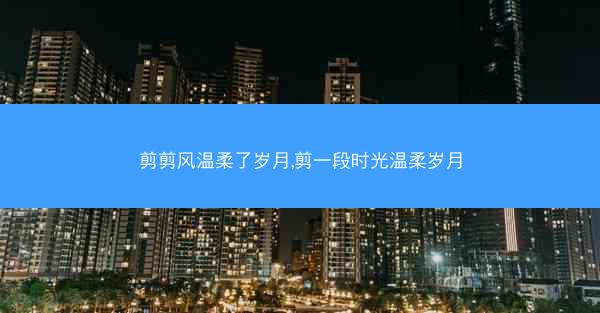 剪剪风温柔了岁月,剪一段时光温柔岁月