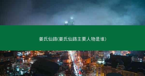 姜氏仙路(姜氏仙路主要人物是谁)