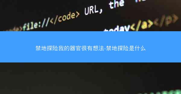 禁地探险我的器官很有想法-禁地探险是什么