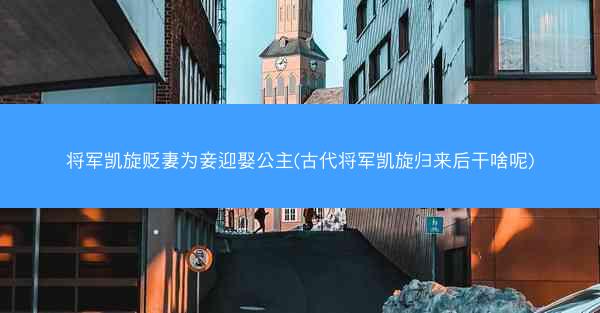 将军凯旋贬妻为妾迎娶公主(古代将军凯旋归来后干啥呢)