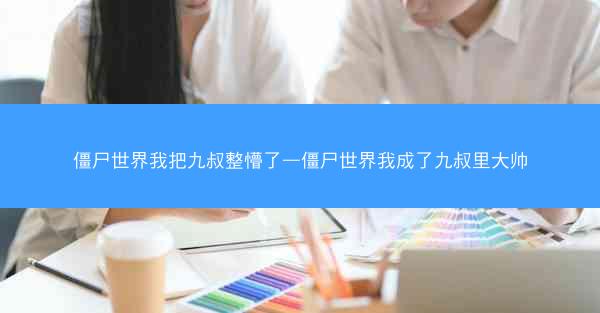 僵尸世界我把九叔整懵了—僵尸世界我成了九叔里大帅