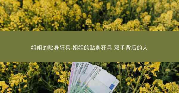 姐姐的贴身狂兵-姐姐的贴身狂兵 双手背后的人 姐姐的贴身狂兵-姐姐的贴身狂兵 双手背后的人