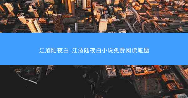 江酒陆夜白_江酒陆夜白小说免费阅读笔趣 江酒陆夜白_江酒陆夜白小说免费阅读笔趣