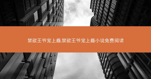 禁欲王爷宠上瘾,禁欲王爷宠上瘾小说免费阅读