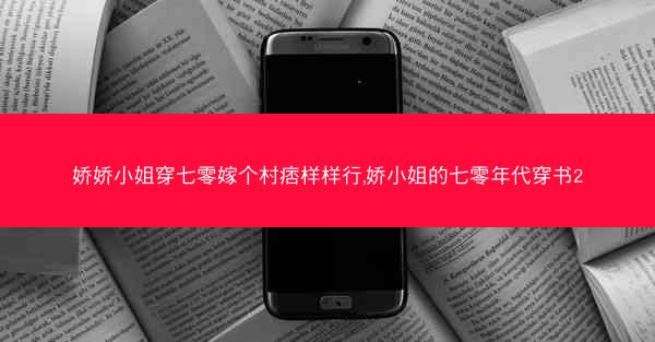 娇娇小姐穿七零嫁个村痞样样行,娇小姐的七零年代穿书2