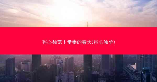 将心独宠下堂妻的春天(将心独孕)