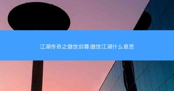 江湖传奇之傲世剑尊;傲世江湖什么意思