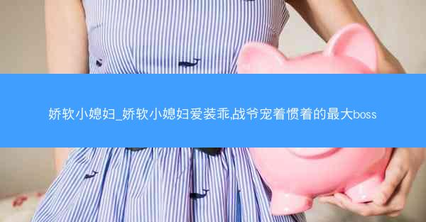 娇软小媳妇_娇软小媳妇爱装乖,战爷宠着惯着的最大boss