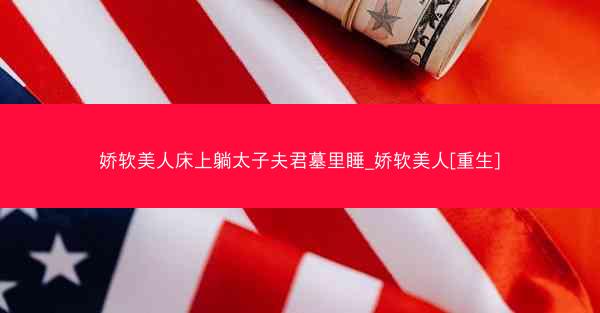 娇软美人床上躺太子夫君墓里睡_娇软美人[重生]