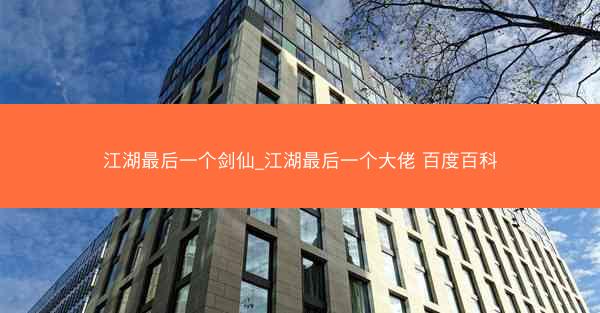 江湖最后一个剑仙_江湖最后一个大佬 百度百科
