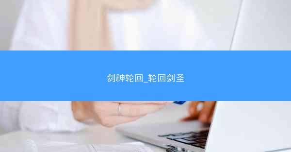 剑神轮回_轮回剑圣