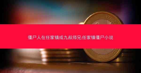 僵尸人在任家镇成九叔师兄;任家镇僵尸小说