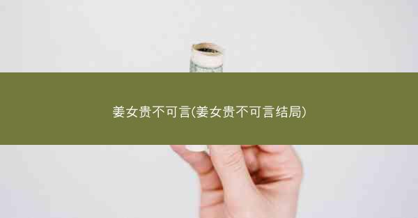 姜女贵不可言(姜女贵不可言结局)