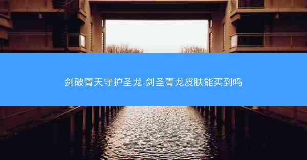 剑破青天守护圣龙-剑圣青龙皮肤能买到吗