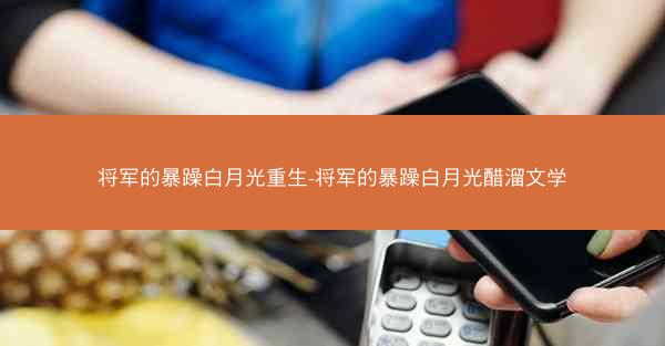 将军的暴躁白月光重生-将军的暴躁白月光醋溜文学