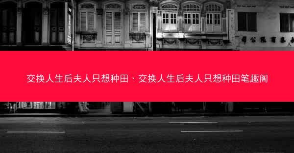 交换人生后夫人只想种田、交换人生后夫人只想种田笔趣阁