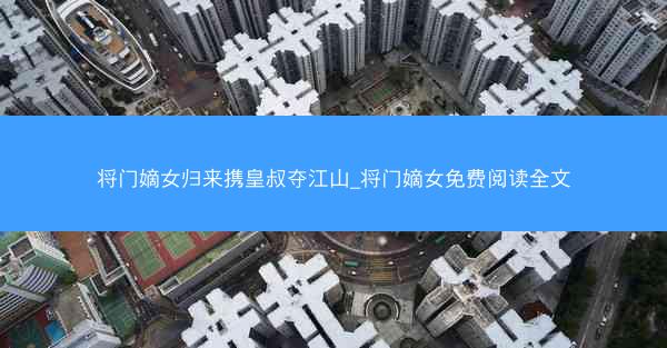 将门嫡女归来携皇叔夺江山_将门嫡女免费阅读全文