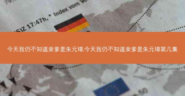 今天我仍不知道亲爹是朱元璋,今天我仍不知道亲爹是朱元璋第几集