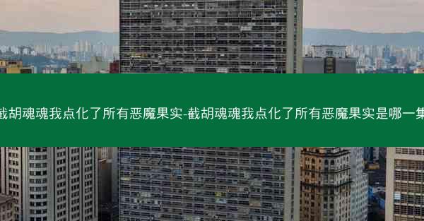 截胡魂魂我点化了所有恶魔果实-截胡魂魂我点化了所有恶魔果实是哪一集