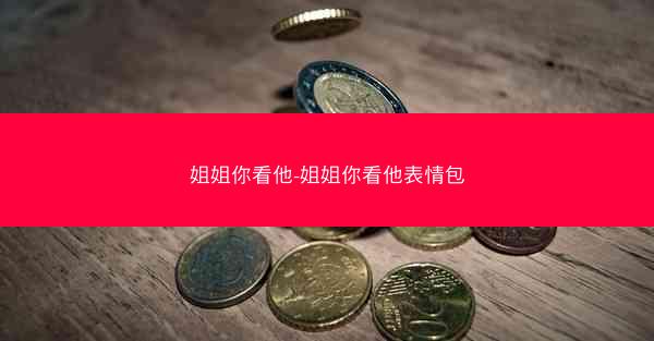姐姐你看他-姐姐你看他表情包 姐姐你看他-姐姐你看他表情包
